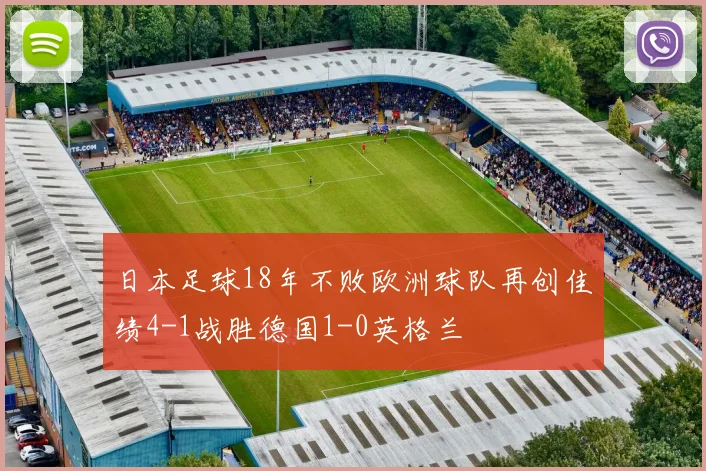 日本足球18年不败欧洲球队再创佳绩4-1战胜德国1-0英格兰
