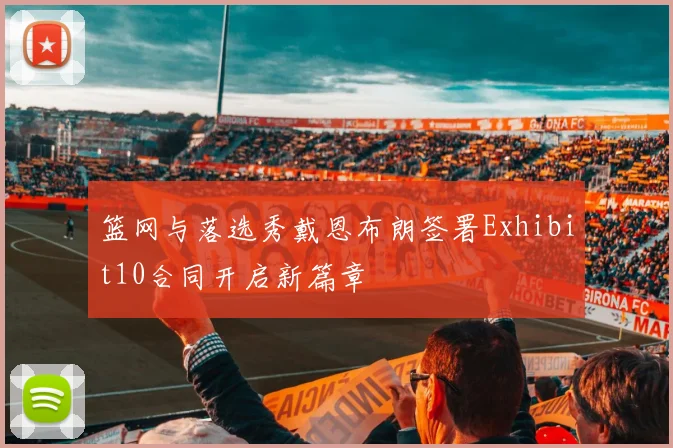 篮网与落选秀戴恩布朗签署Exhibit10合同开启新篇章