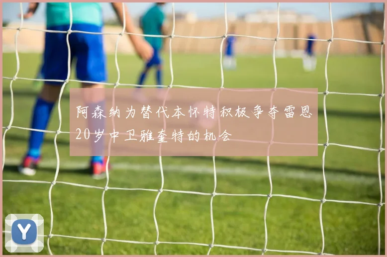 阿森纳为替代本怀特积极争夺雷恩20岁中卫雅奎特的机会