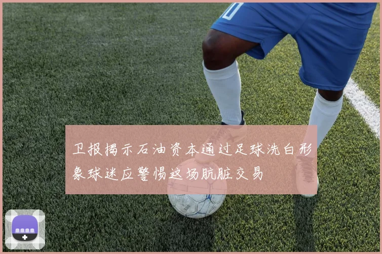 卫报揭示石油资本通过足球洗白形象球迷应警惕这场肮脏交易