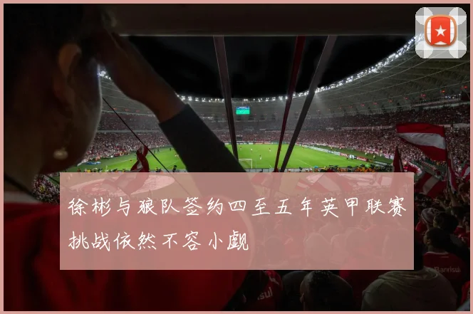 徐彬与狼队签约四至五年英甲联赛挑战依然不容小觑