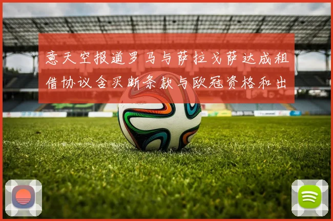 意天空报道罗马与萨拉戈萨达成租借协议含买断条款与欧冠资格和出场数挂钩