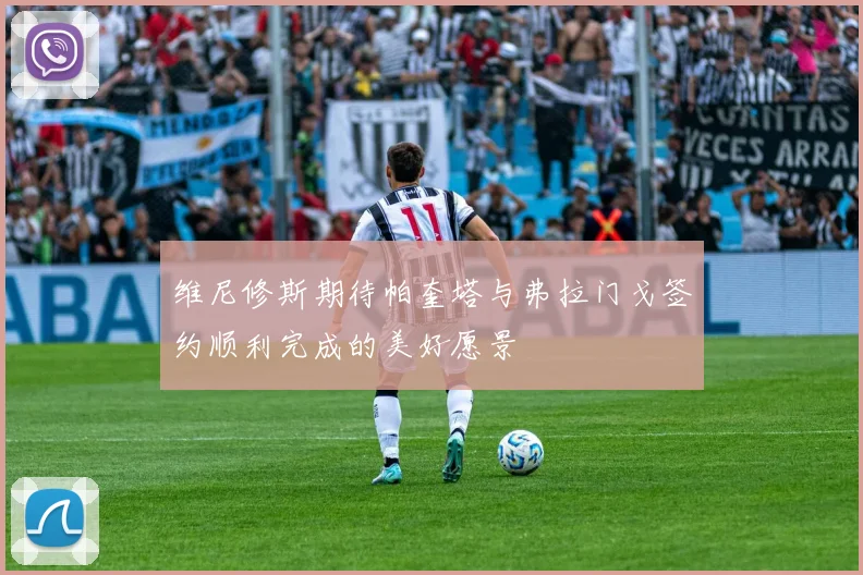 维尼修斯期待帕奎塔与弗拉门戈签约顺利完成的美好愿景