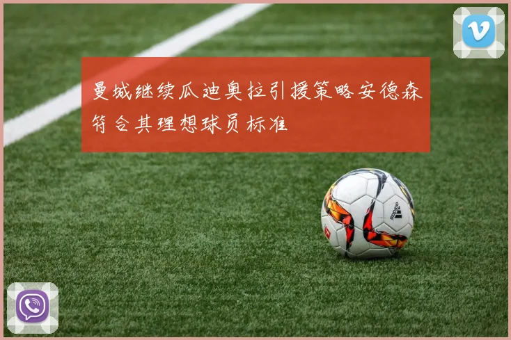 曼城继续瓜迪奥拉引援策略安德森符合其理想球员标准
