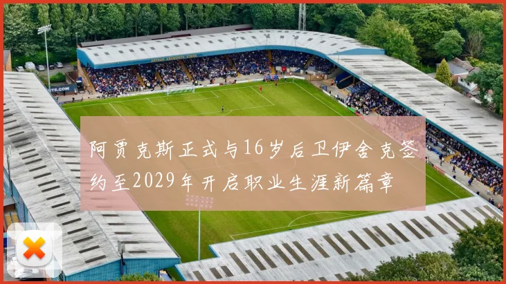 阿贾克斯正式与16岁后卫伊舍克签约至2029年开启职业生涯新篇章
